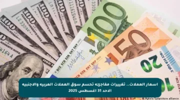 أسعار العملات.. تغييرات مفاجئة تحسم سوق العملات العربية والأجنبية الأحد 31 أغسطس 2025